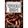 Beginner's Guide to Worm Bin: Getting Started with Worm Composting (Vermiculture and Vermicomposting)
