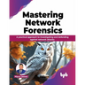 Mastering Network Forensics: Learn to decode the Cyber Mysteries by Mastering Network Forensics