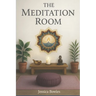 The Meditation Room: Enter Into Stillness and Discover the Peace Within