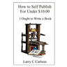How to Self-Publish for under $10.00: I Ought to Write a Book