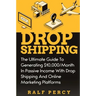 Dropshipping: The Ultimate Guide to Generating $10,000/Month in Passive Income With Drop Shipping And Online Marketing Platforms