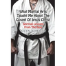 What Martial Arts Taught Me About The Gospel of Jesus Christ: Spiritual Lessons from the Dojo