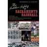 The Hidden History of Sacramento Baseball: The Events and Players That Have Made the River City a Baseball Heaven from 1860 to the Present Day