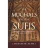 The Mughals and the Sufis: Islam and Political Imagination in India, 1500-1750