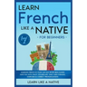 Learn French Like a Native for Beginners - Level 1: Learning French in Your Car Has Never Been Easier! Have Fun with Crazy Vocabulary, Daily Used Phra