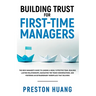 Building Trust for First-Time Managers: The New Manager's Guide to Leading a Highly Effective Team, Building Lasting Relationships Through Tough Conve