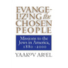 Evangelizing the Chosen People: Missions to the Jews in America, 1880 - 2000