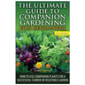 The Ultimate Guide to Companion Gardening for Beginners: How to Use Companion Plants for a Successful Flower or Vegetable Garden