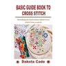 Basic Guide Book to Cross Stitch: Everything you need to know about Cross stitch from scratch