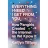 Everything I Need I Get from You: How Fangirls Created the Internet as We Know It
