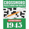 Crossword Puzzle Book For Adults: You Were Born In 1945: Awesome Fun Puzzle Crossword Book With Solutions Containing 80 Large Print Easy To Hard Puzzl