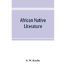 African native literature, or Proverbs, tales, fables, & historical fragments in the Kanuri or Bornu language. To which are added a translation of the