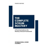 The Complete Scrum Mastery: A Practical Guide to the Mastery of Scrum Framework