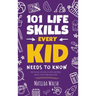 101 Life Skills Every Kid Needs to Know - How to set goals, cook, clean, save money, make friends, grow veg, succeed at school and much more