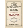 The Old Money Book: How To Live Better While Spending Less: Secrets of America's Upper Class
