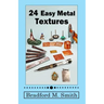 24 Easy Metal Textures: With No Rolling Mill Required