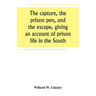 The capture, the prison pen, and the escape, giving an account of prison life in the South