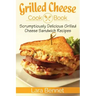 Grilled Cheese Cookbook: Scrumptiously Delicious Grilled Cheese Sandwich Recipes