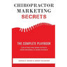 Chiropractor Marketing Secrets: The Complete Playbook For Attracting More Patients, More Referrals & More Revenue
