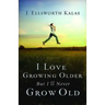 I Love Growing Older, But I'll Never Grow Old