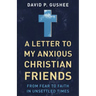 A Letter to My Anxious Christian Friends: From Fear to Faith in Unsettled Times
