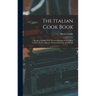 The Italian Cook Book: The Art of Eating Well, Practical Recipes of the Italian Cuisine, Pastries, Sweets, Frozen Delicacies, and Syrups