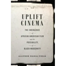 Uplift Cinema: The Emergence of African American Film and the Possibility of Black Modernity