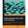 Getting Started with LLVM Core Libraries: Get to grips with LLVM essentials and use the core libraries to build advanced tools