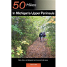 Explorer's Guide 50 Hikes in Michigan's Upper Peninsula: Walks, Hikes & Backpacks from Ironwood to St. Ignace