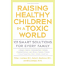 Raising Healthy Children in a Toxic World: 101 Smart Solutions for Every Family