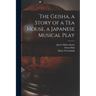 The Geisha, a Story of a Tea House, a Japanese Musical Play