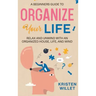 A Beginners Guide To Organizing Your Life: Relax and Unwind with an Organized House, Life, and Mind