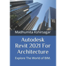 Autodesk Revit 2021 For Architecture: Explore The World of BIM.