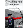 Training for Archery: A comprehensive archery training guide with Olympian Jake Kaminski
