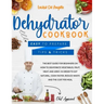 Dehydrator cookbook: The best guide for beginners on how to dehydrate vegetables, fruit, meat and jerky. In order to eat natural, cook fast