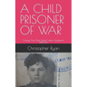 A Child Prisoner of War: The Story of Thomas Ryan - Singapore 1942-45