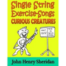 Single String Exercise-Songs - Curious Creatures: A Dozen Unusual Guitar Exercise-Songs Written Especially for the Advanced Beginner Guitarist Using S