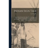 Indian Sign Talk [microform]: Being a Book of Proofs of the Matter Printed on Equivalent Cards Designed for Teaching Sign Talkign [sic] Indians as M