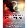 Will God Save Everyone?: Christian Universalism, Hell, Heaven, and the Scriptures
