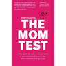 The Mom Test: How to talk to customers & learn if your business is a good idea when everyone is lying to you