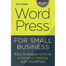 Wordpress for Small Business: Easy Strategies to Build a Dynamic Website with Wordpress