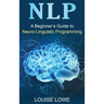 Nlp: A Beginner's Guide to Neuro-Linguistic Programming