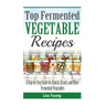 Top Fermented Vegetable Recipes: A Step-by-Step Guide for Kimchi, Krauts, and Ot