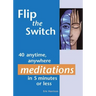 Flip the Switch: 40 Anytime, Anywhere Meditations in 5 Minutes or Less