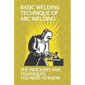 Basic Welding Technique Of Arc Welding: The Processes And Techniques You Need To Know: How Does Arc Welding Work