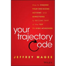 Your Trajectory Code: How to Change Your Decisions, Actions, and Directions, to Become Part of the Top 1% High Achievers