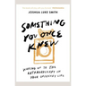 Something You Once Knew: Waking up to the extraordinary in your ordinary life