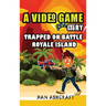 A Video Game Story: Trapped On Battle Royale Island (Video Game Novels For Kids)