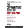 The Copywriter's Guide To Getting Paid: How To Land Awesome Clients And Earn A Great Living As A Copywriter