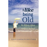 I Like Being Old: A Guide to Making the Most of Aging